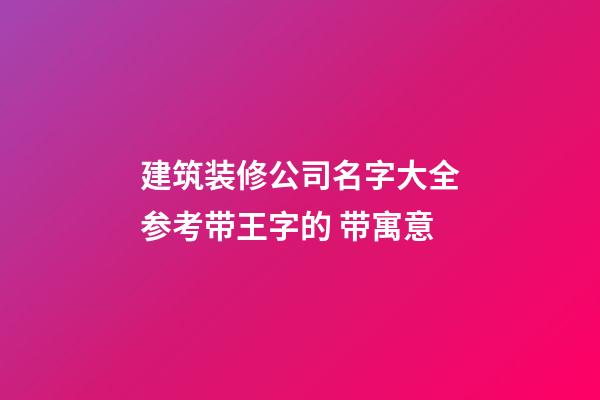 建筑装修公司名字大全参考带王字的 带寓意-第1张-公司起名-玄机派